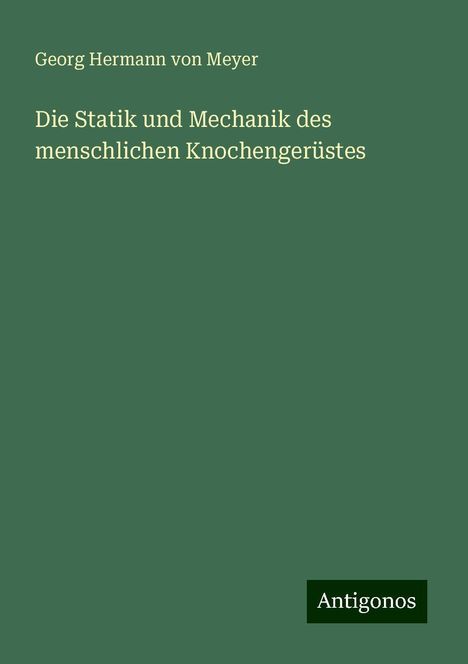 Georg Hermann Von Meyer: Die Statik und Mechanik des menschlichen Knochengerüstes, Buch