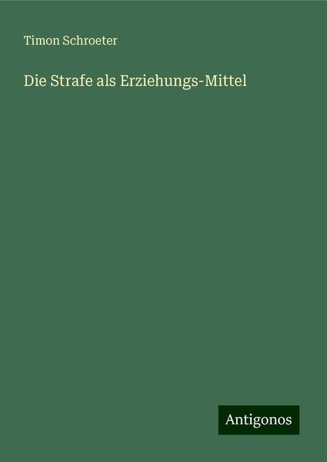 Timon Schroeter: Die Strafe als Erziehungs-Mittel, Buch