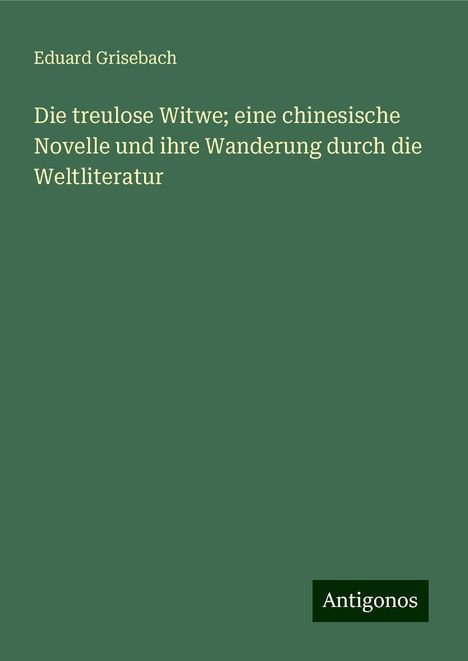 Eduard Grisebach: Die treulose Witwe; eine chinesische Novelle und ihre Wanderung durch die Weltliteratur, Buch