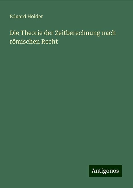 Eduard Hölder: Die Theorie der Zeitberechnung nach römischen Recht, Buch