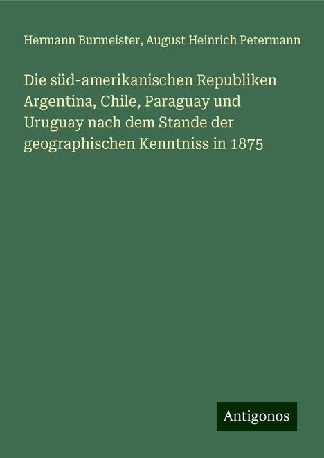 Hermann Burmeister: Die süd-amerikanischen Republiken Argentina, Chile, Paraguay und Uruguay nach dem Stande der geographischen Kenntniss in 1875, Buch