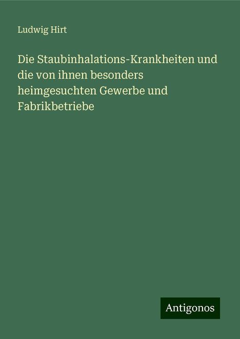 Ludwig Hirt: Die Staubinhalations-Krankheiten und die von ihnen besonders heimgesuchten Gewerbe und Fabrikbetriebe, Buch