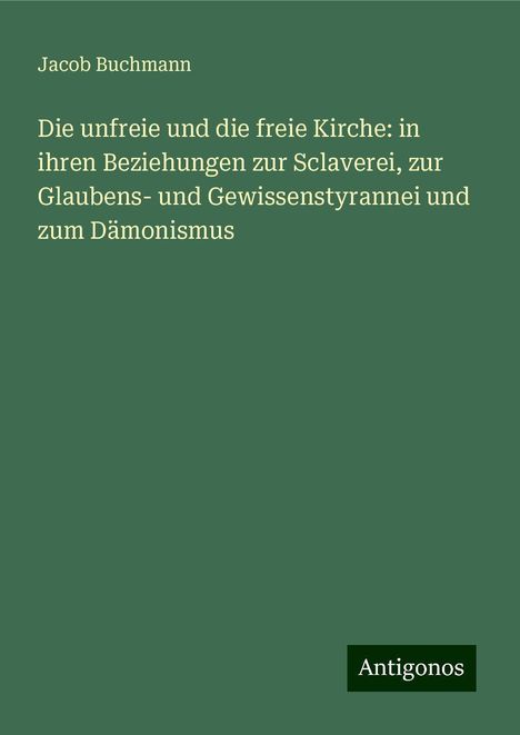 Jacob Buchmann: Die unfreie und die freie Kirche: in ihren Beziehungen zur Sclaverei, zur Glaubens- und Gewissenstyrannei und zum Dämonismus, Buch