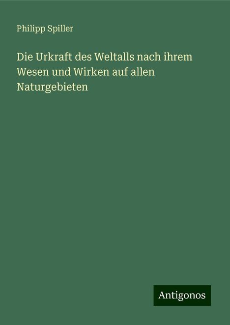 Philipp Spiller: Die Urkraft des Weltalls nach ihrem Wesen und Wirken auf allen Naturgebieten, Buch