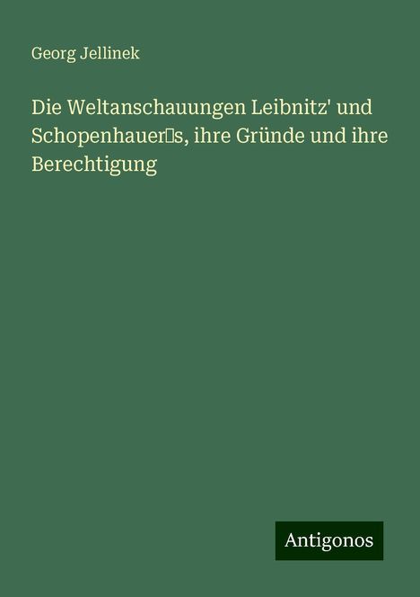 Georg Jellinek: Die Weltanschauungen Leibnitz' und Schopenhauer¿s, ihre Gründe und ihre Berechtigung, Buch