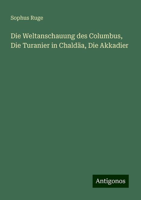 Sophus Ruge: Die Weltanschauung des Columbus, Die Turanier in Chaldäa, Die Akkadier, Buch