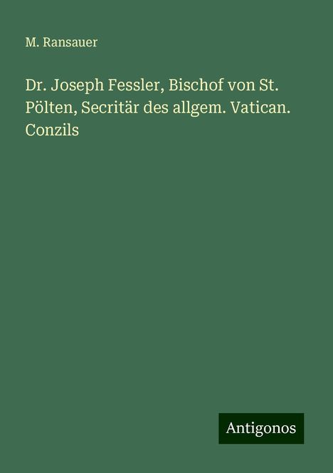 M. Ransauer: Dr. Joseph Fessler, Bischof von St. Pölten, Secritär des allgem. Vatican. Conzils, Buch