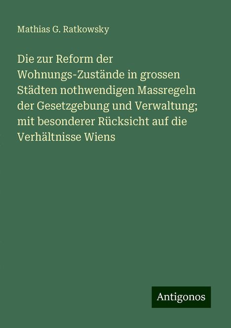 Mathias G. Ratkowsky: Die zur Reform der Wohnungs-Zustände in grossen Städten nothwendigen Massregeln der Gesetzgebung und Verwaltung; mit besonderer Rücksicht auf die Verhältnisse Wiens, Buch