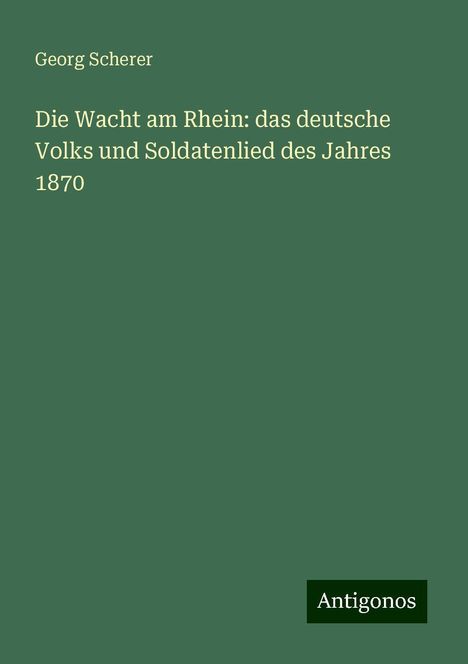 Georg Scherer: Die Wacht am Rhein: das deutsche Volks und Soldatenlied des Jahres 1870, Buch