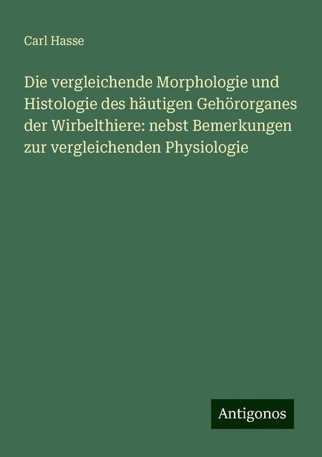 Carl Hasse: Die vergleichende Morphologie und Histologie des häutigen Gehörorganes der Wirbelthiere: nebst Bemerkungen zur vergleichenden Physiologie, Buch