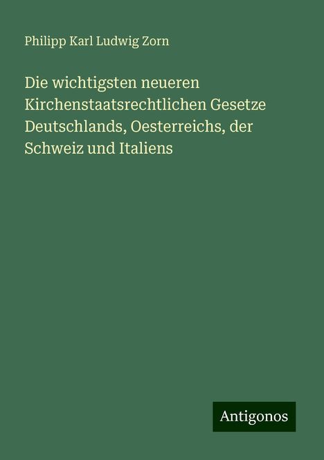 Philipp Karl Ludwig Zorn: Die wichtigsten neueren Kirchenstaatsrechtlichen Gesetze Deutschlands, Oesterreichs, der Schweiz und Italiens, Buch