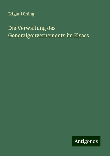 Edgar Löning: Die Verwaltung des Generalgouvernements im Elsass, Buch