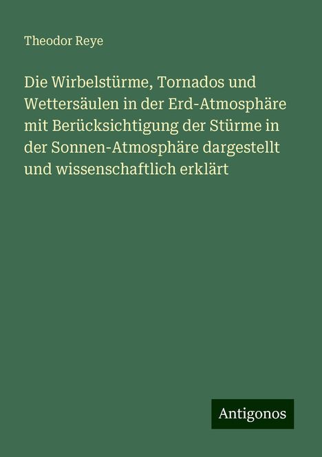 Theodor Reye: Die Wirbelstürme, Tornados und Wettersäulen in der Erd-Atmosphäre mit Berücksichtigung der Stürme in der Sonnen-Atmosphäre dargestellt und wissenschaftlich erklärt, Buch