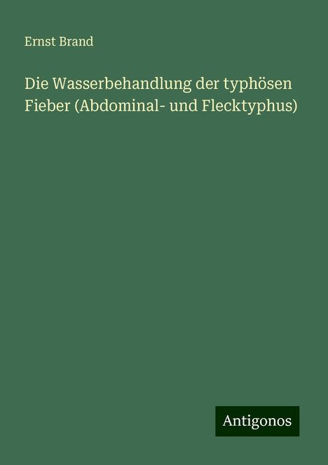 Ernst Brand: Die Wasserbehandlung der typhösen Fieber (Abdominal- und Flecktyphus), Buch