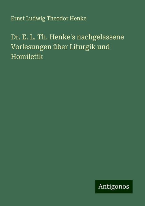 Ernst Ludwig Theodor Henke: Dr. E. L. Th. Henke's nachgelassene Vorlesungen über Liturgik und Homiletik, Buch