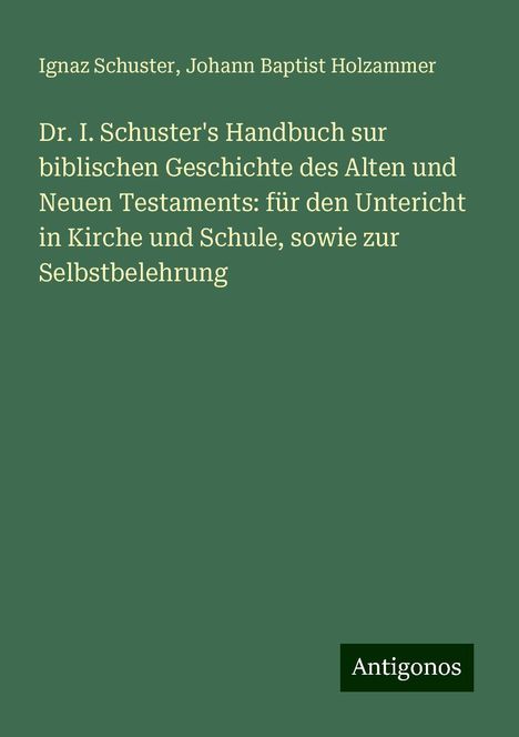 Ignaz Schuster: Dr. I. Schuster's Handbuch sur biblischen Geschichte des Alten und Neuen Testaments: für den Untericht in Kirche und Schule, sowie zur Selbstbelehrung, Buch