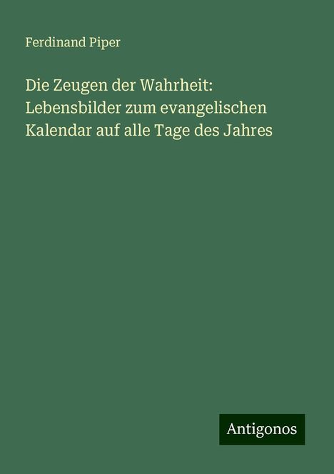 Ferdinand Piper: Die Zeugen der Wahrheit: Lebensbilder zum evangelischen Kalendar auf alle Tage des Jahres, Buch