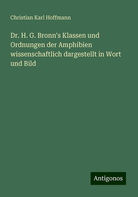 Christian Karl Hoffmann: Dr. H. G. Bronn's Klassen und Ordnungen der Amphibien wissenschaftlich dargestellt in Wort und Bild, Buch