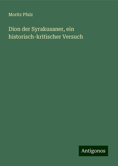 Moritz Pfalz: Dion der Syrakusaner, ein historisch-kritischer Versuch, Buch