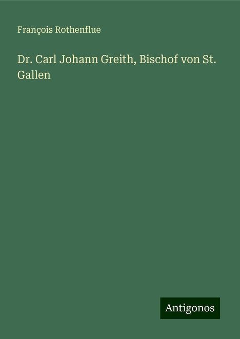 François Rothenflue: Dr. Carl Johann Greith, Bischof von St. Gallen, Buch