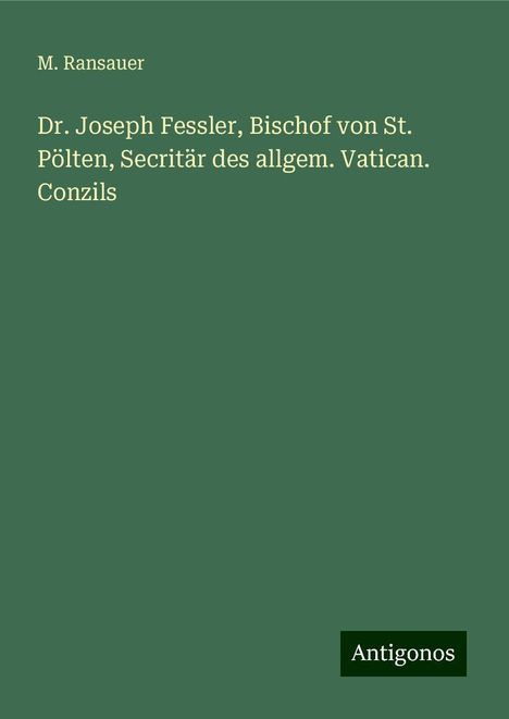 M. Ransauer: Dr. Joseph Fessler, Bischof von St. Pölten, Secritär des allgem. Vatican. Conzils, Buch