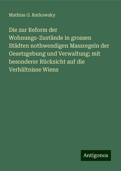 Mathias G. Ratkowsky: Die zur Reform der Wohnungs-Zustände in grossen Städten nothwendigen Massregeln der Gesetzgebung und Verwaltung; mit besonderer Rücksicht auf die Verhältnisse Wiens, Buch