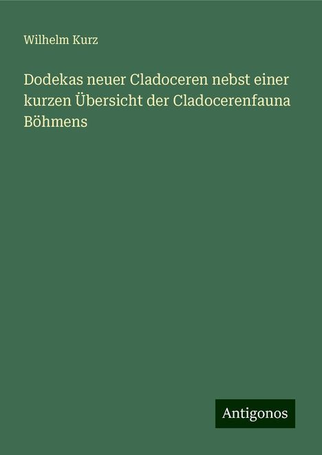 Wilhelm Kurz: Dodekas neuer Cladoceren nebst einer kurzen Übersicht der Cladocerenfauna Böhmens, Buch