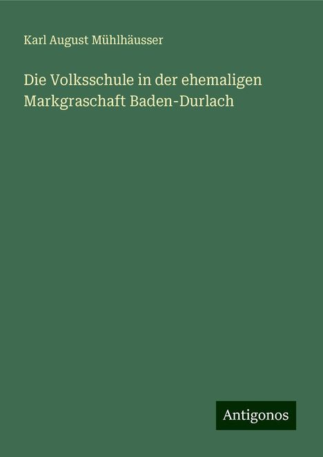 Karl August Mühlhäusser: Die Volksschule in der ehemaligen Markgraschaft Baden-Durlach, Buch