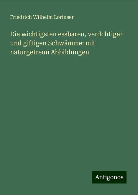 Friedrich Wilhelm Lorinser: Die wichtigsten essbaren, verdchtigen und giftigen Schwämme: mit naturgetreun Abbildungen, Buch