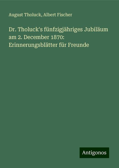 August Tholuck: Dr. Tholuck's fünfzigjähriges Jubiläum am 2. December 1870: Erinnerungsblätter für Freunde, Buch