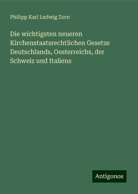 Philipp Karl Ludwig Zorn: Die wichtigsten neueren Kirchenstaatsrechtlichen Gesetze Deutschlands, Oesterreichs, der Schweiz und Italiens, Buch