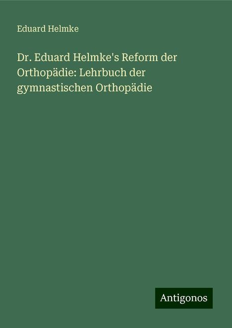 Eduard Helmke: Dr. Eduard Helmke's Reform der Orthopädie: Lehrbuch der gymnastischen Orthopädie, Buch