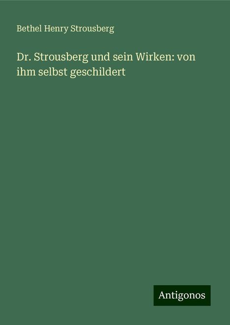 Bethel Henry Strousberg: Dr. Strousberg und sein Wirken: von ihm selbst geschildert, Buch