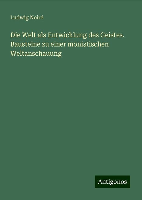 Ludwig Noiré: Die Welt als Entwicklung des Geistes. Bausteine zu einer monistischen Weltanschauung, Buch