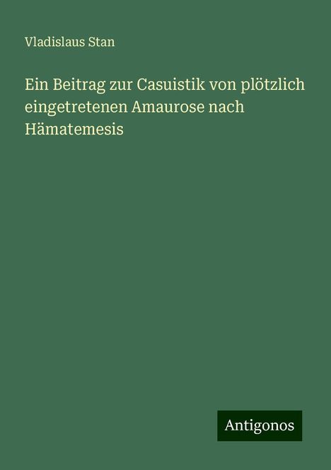 Vladislaus Stan: Ein Beitrag zur Casuistik von plötzlich eingetretenen Amaurose nach Hämatemesis, Buch