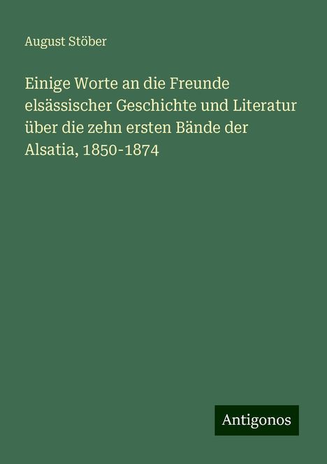 August Stöber: Einige Worte an die Freunde elsässischer Geschichte und Literatur über die zehn ersten Bände der Alsatia, 1850-1874, Buch