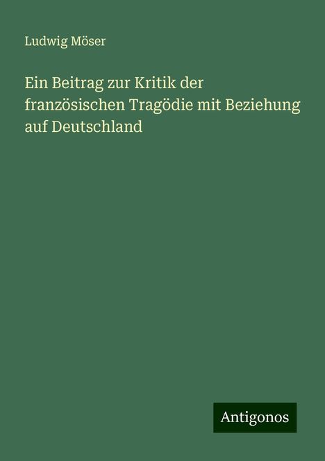 Ludwig Möser: Ein Beitrag zur Kritik der französischen Tragödie mit Beziehung auf Deutschland, Buch