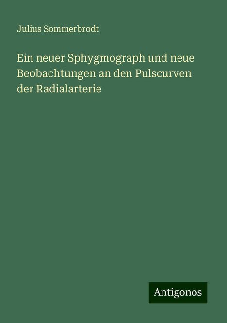 Julius Sommerbrodt: Ein neuer Sphygmograph und neue Beobachtungen an den Pulscurven der Radialarterie, Buch