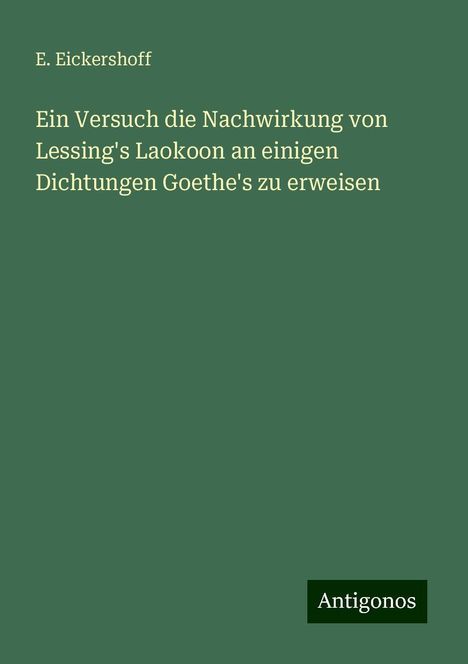 E. Eickershoff: Ein Versuch die Nachwirkung von Lessing's Laokoon an einigen Dichtungen Goethe's zu erweisen, Buch