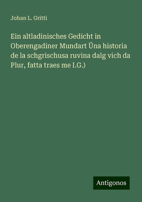 Johan L. Gritti: Ein altladinisches Gedicht in Oberengadiner Mundart Üna historia de la schgrischusa ruvina dalg vich da Plur, fatta traes me I.G.), Buch