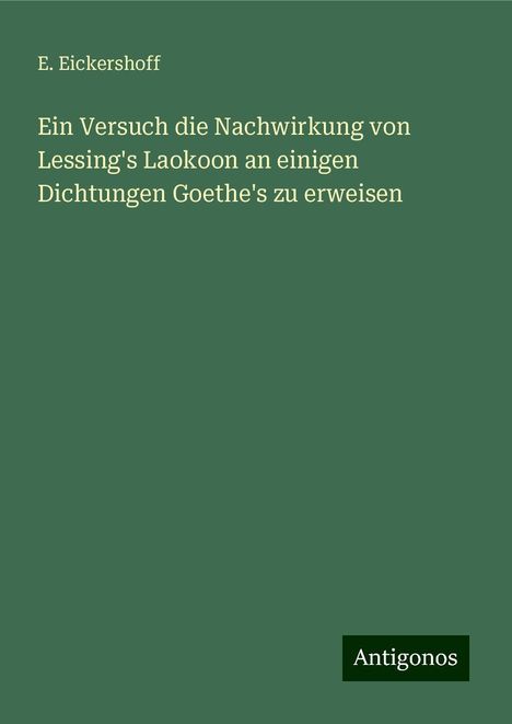 E. Eickershoff: Ein Versuch die Nachwirkung von Lessing's Laokoon an einigen Dichtungen Goethe's zu erweisen, Buch