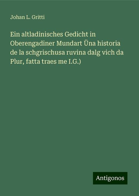 Johan L. Gritti: Ein altladinisches Gedicht in Oberengadiner Mundart Üna historia de la schgrischusa ruvina dalg vich da Plur, fatta traes me I.G.), Buch