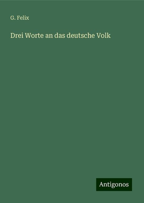 G. Felix: Drei Worte an das deutsche Volk, Buch