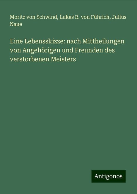 Moritz Von Schwind: Eine Lebensskizze: nach Mittheilungen von Angehörigen und Freunden des verstorbenen Meisters, Buch