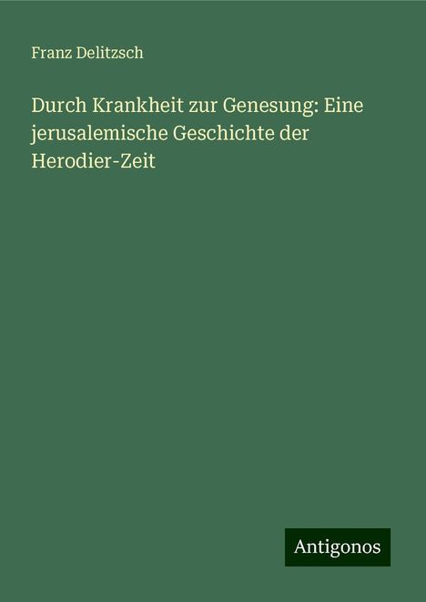 Franz Delitzsch: Durch Krankheit zur Genesung: Eine jerusalemische Geschichte der Herodier-Zeit, Buch