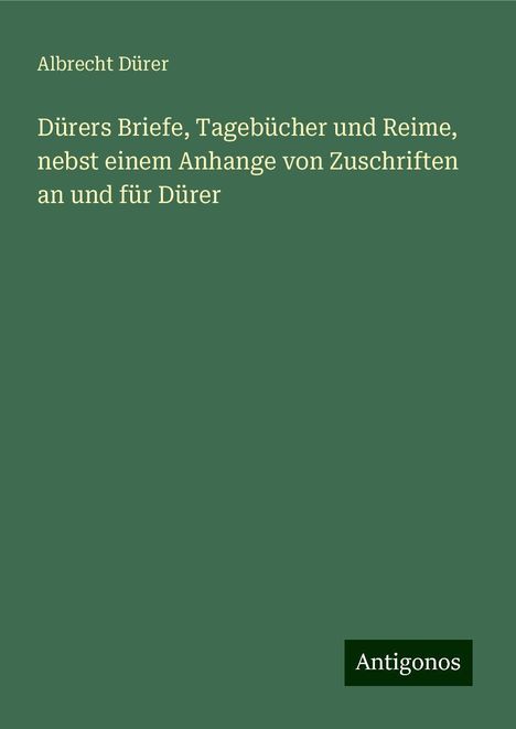 Albrecht Dürer: Dürers Briefe, Tagebücher und Reime, nebst einem Anhange von Zuschriften an und für Dürer, Buch