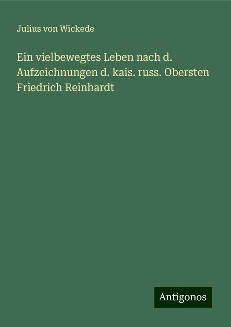 Julius Von Wickede: Ein vielbewegtes Leben nach d. Aufzeichnungen d. kais. russ. Obersten Friedrich Reinhardt, Buch