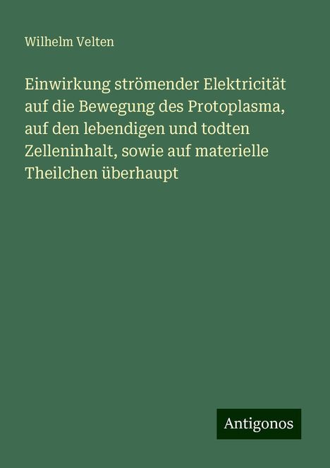 Wilhelm Velten: Einwirkung strömender Elektricität auf die Bewegung des Protoplasma, auf den lebendigen und todten Zelleninhalt, sowie auf materielle Theilchen überhaupt, Buch