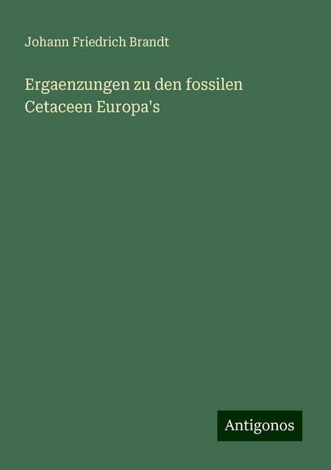 Johann Friedrich Brandt: Ergaenzungen zu den fossilen Cetaceen Europa's, Buch