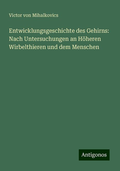 Victor von Mihalkovics: Entwicklungsgeschichte des Gehirns: Nach Untersuchungen an Höheren Wirbelthieren und dem Menschen, Buch